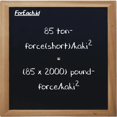 Cara konversi ton-force(short)/kaki<sup>2</sup> ke pound-force/kaki<sup>2</sup> (tf/ft<sup>2</sup> ke lbf/ft<sup>2</sup>): 85 ton-force(short)/kaki<sup>2</sup> (tf/ft<sup>2</sup>) setara dengan 85 dikalikan dengan 2000 pound-force/kaki<sup>2</sup> (lbf/ft<sup>2</sup>)